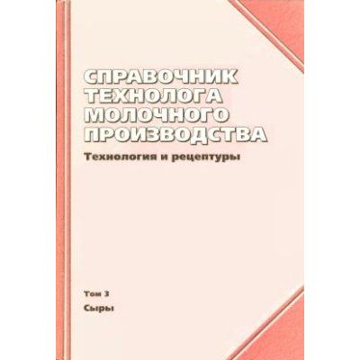 Справочник технолога молочного производства. Техн. и рецептуры. Т.3. Сыры 2003
