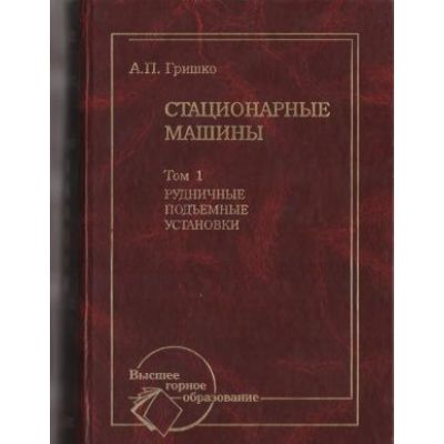 Стационарные машины. Т. 1. Рудничные подъемные установки: Учебник 2007