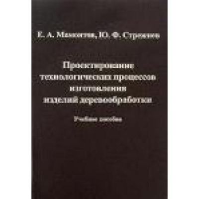 Проектирование технологических процессов изготовления изделий деревообработки 2006