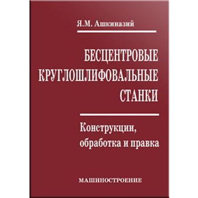 Бесцентровые круглошлифовальные станки. Конструкции, обработка и правка 2003