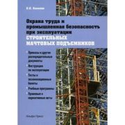 Охрана труда и промышленная безопасность при эксплуатации строительных мачтовых подъемников: Практическое пособие 2011