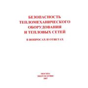 Безопасность тепломеханического оборудования и тепловых сетей в вопросах и ответах для подготовки к проверке знаний теплотехнического персонала энергоснабжающих организаций РФ. 2007