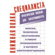 Монтаж, техническое обслуживание и ремонт промышленного и бытового электрооборудования : практ. пособие для электромонтера 2010