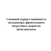 Сменный журнал машиниста экскаватора, фронтального погрузчика, водителя автосамосвала
