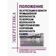Положение об аттестации в области промышленной безопасности, по вопросам безопасности гидротехнических сооружений, безопасности в сфере электроэнергетики. Утверждено Постановлением Правительства РФ от 25.10.2019 № 1365 в редакции Постановления Прави