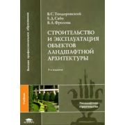 Строительство и эксплуатация объектов ландшафтной архитектуры / Под ред. Теодоронского В.С. (3-е изд., стер.) учебник 2008